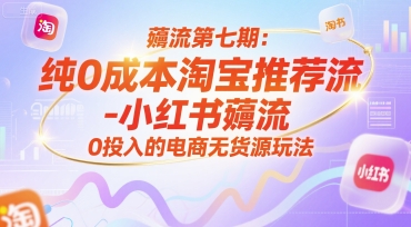 薅流第七期：纯0成本淘宝推荐流-小红书薅流最新版目，0投入的电商无货源玩法（附赠往期）