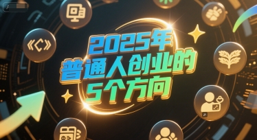 付费文章:2025年普通人创业的5个方向