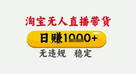淘宝无人直播带货,日入多张,无需露脸无需说话,无违规无封号,只要一台电脑即可全天开播【揭秘】