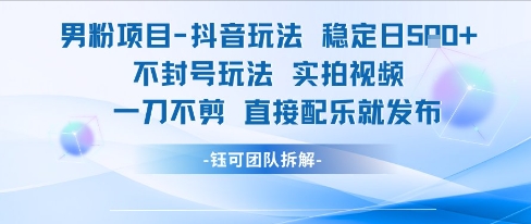 男粉项目抖音玩法稳定日收5张实拍视频一刀不剪直接配乐就发布不封号玩法