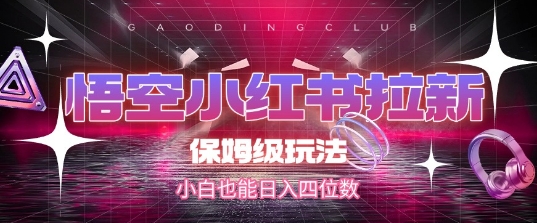 悟空小红书拉新，保姆级玩法，小白也能日入四位数
