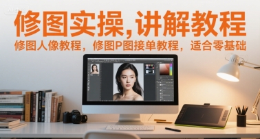 修图实操讲解教程，修图人像教程，修图P图接单教程，适合零基础