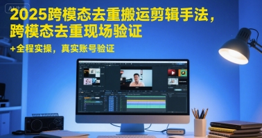 2025跨模态去重搬运剪辑手法,跨模态去重现场验证 +全程实操,真实账号验证
