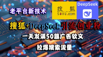 搜狐+DeepSeek引流创业粉,老平台新技术,一天发满50篇广告软文,拉爆搜索流量