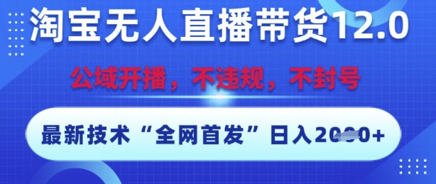 淘宝无人直播带货12.0,最新技术,不封号,不违规,操作简单,开播爆单,日入多张【揭秘】