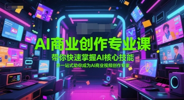 AI商业创作专业课,带你快速掌握AI核心技能,并一站式助你成为AI商业视频创作专家