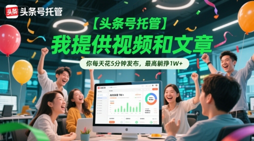 【头条号托管 】我提供视频和文章,你每天花5分钟发布,最高躺挣1W+【揭秘】