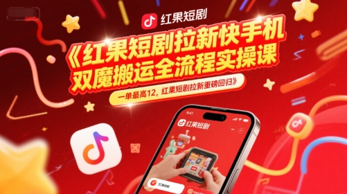 红果短剧拉新快手手机双魔法搬运全流程实操课,一单最高12,红果短剧拉新重磅回归