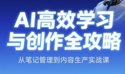 AI高效学习与创作全攻略,从笔记管理到内容生产实战课