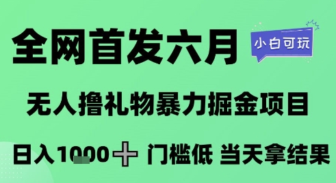 全网首发六月,无人撸礼物暴力掘金项目,日入1K+门槛低,当天拿结果,小白可玩【揭秘】