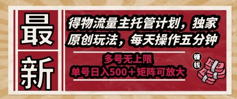最新得物流量主托管计划，独家原创玩法，每天操作五分钟，多号无上限，单号日入5张+矩阵可放大【揭秘】