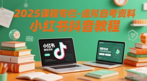 2025课程专栏-虚拟自考资料小红书抖音教程