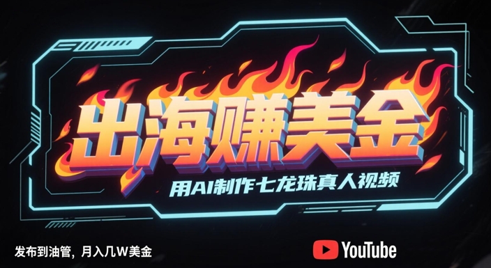 出海挣美金,用AI制作七龙珠真人视频,发布到油管,条条爆火,月入几W美刀