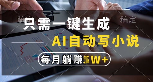 只需一键生成,AI全自动写小说,可一键生成120w字,每月躺着收益过1w+【揭秘】