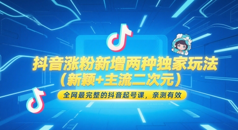 抖音涨粉新增两种独家玩法(新颖+主流二次元),全网最完整的抖音起号课,亲测有效