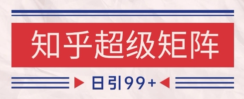 知乎超级矩阵玩法引流高质量精准粉SEO覆盖,日变现1k+【揭秘】