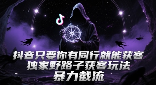 抖音只要你有同行就能获客,独家野路子获客玩法,暴力截流【揭秘】