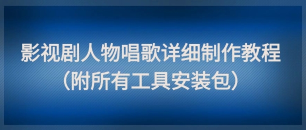 影视剧人物唱歌详细制作教程,点赞量动辄几十W(附所有工具安装包)