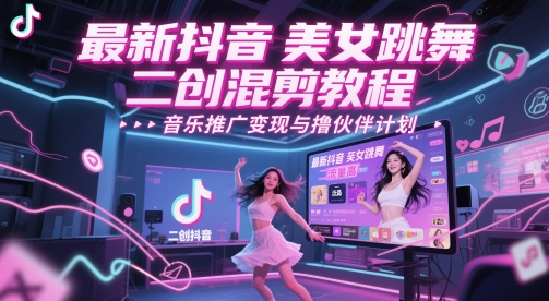 最新抖音美女跳舞二创混剪教程，流量高，音乐推广变现与撸伙伴计划