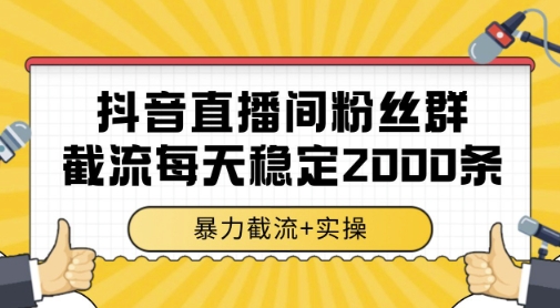 抖音直播间粉丝群暴力截流,一台电脑每天稳定2000条数据,暴力截流+实操 【揭秘】