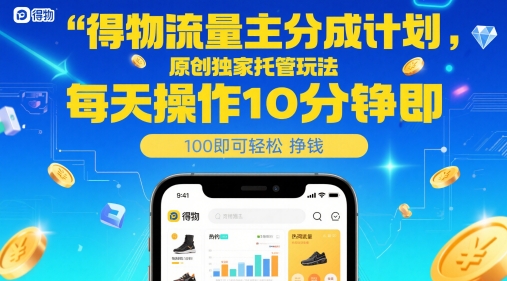 得物流量主分成计划,原创独家托管玩法,每天操作10分钟即可轻松挣米【揭秘】