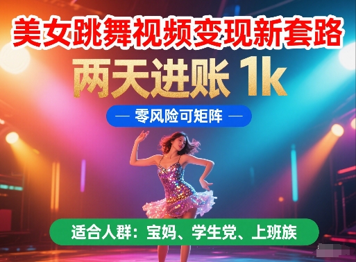 美女跳舞视频变现新套路,两天进账 1k,零风险可矩阵【揭秘】