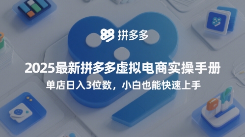 2025最新拼多多虚拟电商实操手册,单店日入3位数,小白也能快速上手【附赠选品工具】