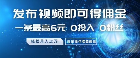 发布视频即可得佣金,一条最高6元,0投入 0粉丝 会发视频就行,月入过W,批量操作收益翻倍【揭秘】