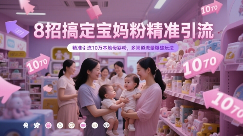 8招搞定宝妈粉精准引流,精准引流10万本地母婴粉,多渠道流量爆破玩法
