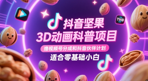 抖音坚果3D动画科普项目，撸视频号分成和抖音伙伴计划，适合零基础小白
