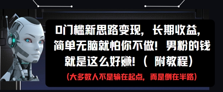 0门槛新思路变现,长期收益,简单无脑就怕你不做,男粉的钱就是这么好挣(附教程)
