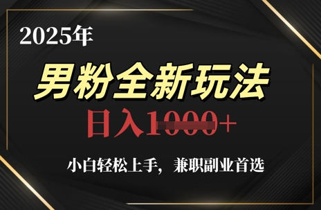 2025年男粉全新玩法,小白轻松上手,兼职副业首选,轻轻松松日入1k+