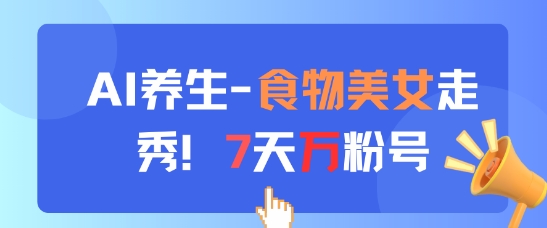 AI养生新玩法,食物美女走秀,7天万粉号