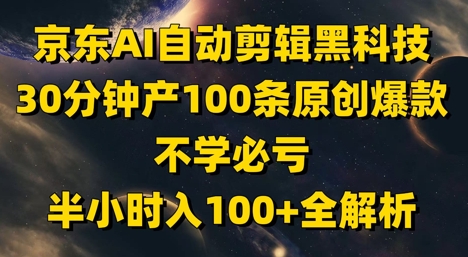 京东AI自动剪辑黑科技,30分钟产100条原创爆款,不学必亏!半小时入100+全解析