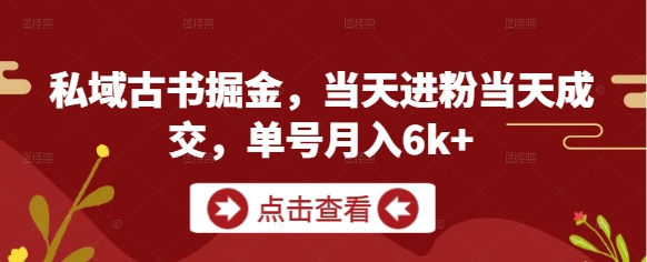 私域古书掘金,当天进粉当天成交,单号月入6k+
