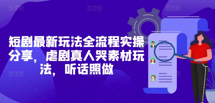短剧最新玩法全流程实操分享,虐剧真人哭素材玩法,听话照做