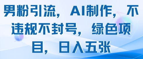 男粉引流,AI制作,不违规不封号,绿色项目,日入五张