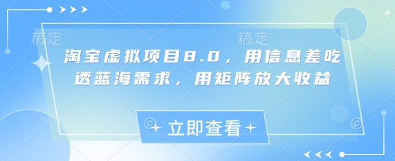 淘宝虚拟项目8.0,用信息差吃透蓝海需求,用矩阵放大收益