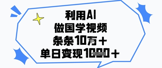 利用AI做国学视频,条条点赞10w+,单日变现1k+
