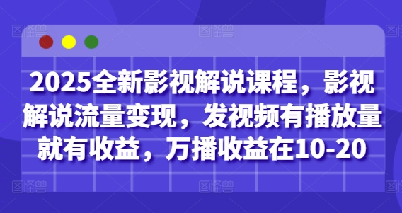 2025全新影视解说课程,影视解说流量变现,发视频有播放量就有收益,万播收益在10-20