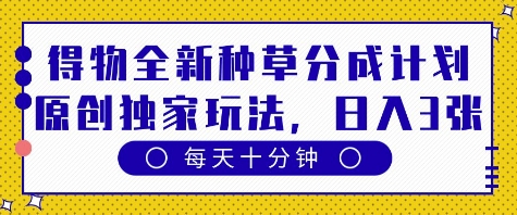 得物全新种草分成计划，原创独家玩法，每天只需十分钟，单日稳定变现多张【揭秘】