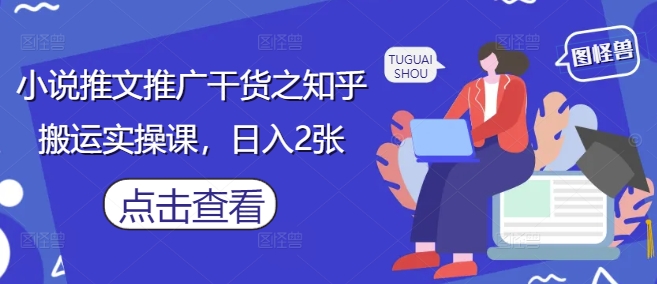 小说推文推广干货之知乎搬运实操课,日入2张
