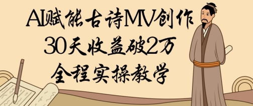 AI赋能古诗MV创作:30天收益破1W,全程实操教学