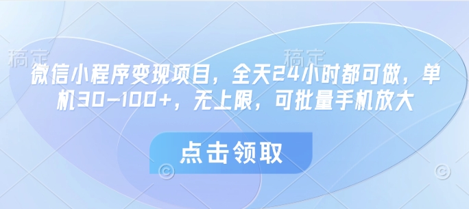 微信小程序变现项目,全天24小时都可做,单机30-100+,无上限,可批量手机放大