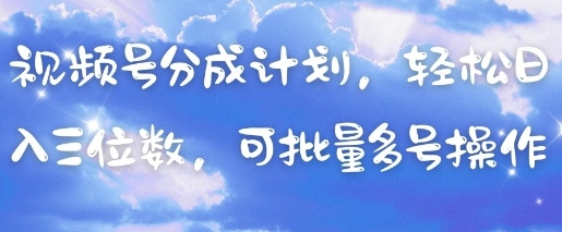 视频号分成计划,轻松日入三位数,可批量多号操作