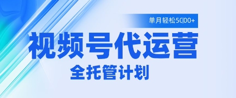 视频号代运营2.0，全程托管招募，单月轻松变现5k【揭秘】