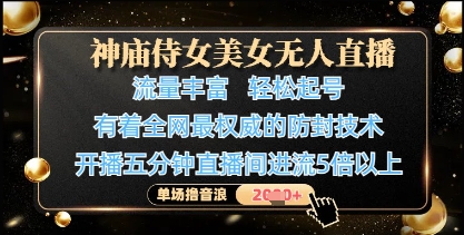 神庙侍女美女无人直播,轻松起号,有着全网最权威的防封技术,单场撸音浪1k+