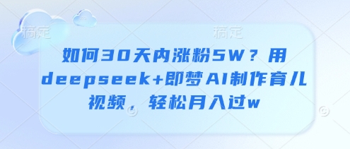 如何30天内涨粉5W?用deepseek+即梦AI制作育儿视频,轻松月入过w