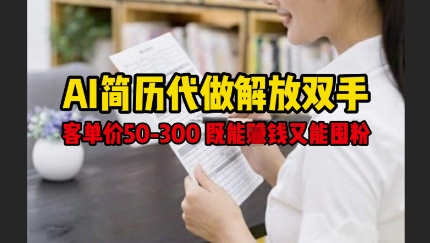AI简历代做解放双手,客单价50-300不等,既能挣钱又能囤粉