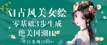 AI古风美女绘:零基础3步生成绝美国潮IP,单日变现1k+